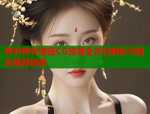 哔咔哔咔漫画CG资源全方位解析与精彩推荐指南
