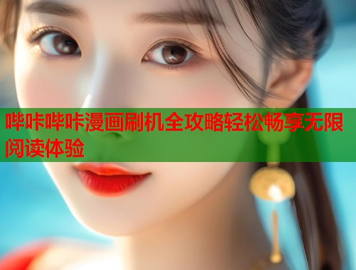 哔咔哔咔漫画刷机全攻略轻松畅享无限阅读体验
