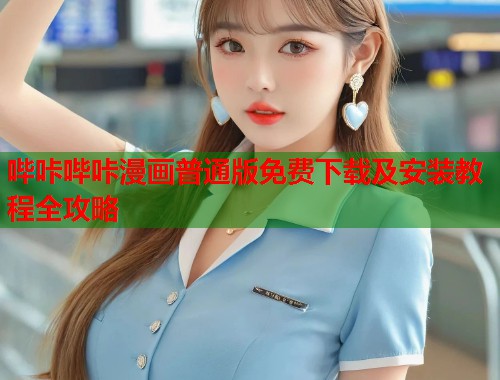 哔咔哔咔漫画普通版免费下载及安装教程全攻略
