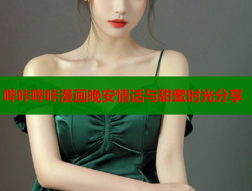 哔咔哔咔漫画晚安情话与甜蜜时光分享
