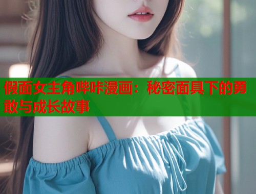 假面女主角哔咔漫画：秘密面具下的勇敢与成长故事