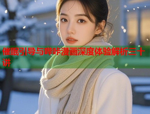 催眠引导与哔咔漫画深度体验解析三十讲