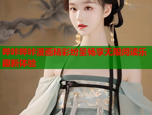 哔咔哔咔漫画精彩纷呈畅享无限阅读乐趣新体验