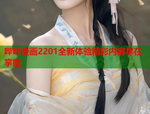 哔咔漫画2201全新体验精彩内容尽在掌握