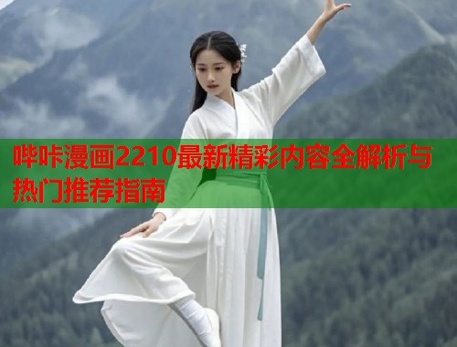 哔咔漫画2210最新精彩内容全解析与热门推荐指南