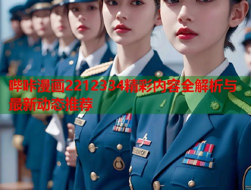 哔咔漫画2212334精彩内容全解析与最新动态推荐