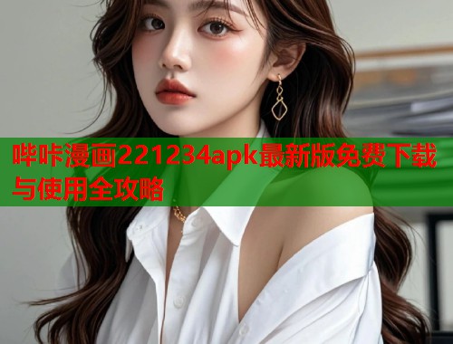 哔咔漫画221234apk最新版免费下载与使用全攻略