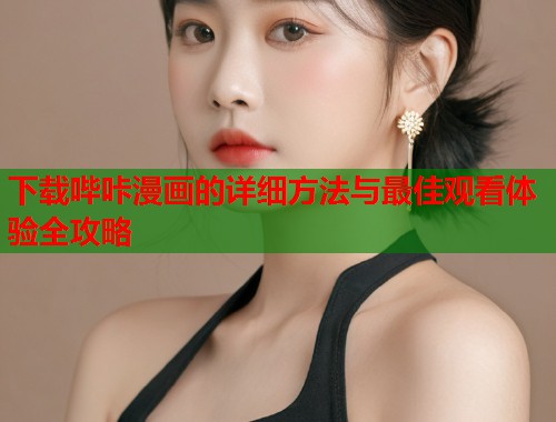 下载哔咔漫画的详细方法与最佳观看体验全攻略