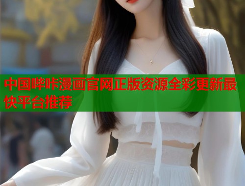 中国哔咔漫画官网正版资源全彩更新最快平台推荐