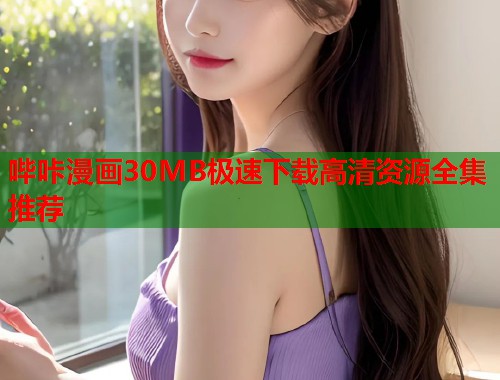 哔咔漫画30MB极速下载高清资源全集推荐