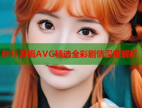 哔咔漫画AVG精选全彩剧情深度解析