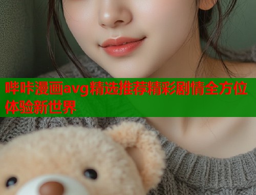 哔咔漫画avg精选推荐精彩剧情全方位体验新世界