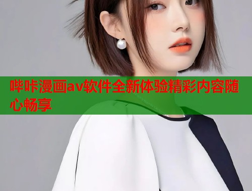 哔咔漫画av软件全新体验精彩内容随心畅享