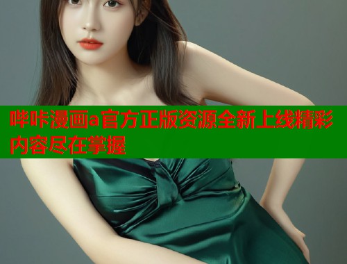 哔咔漫画a官方正版资源全新上线精彩内容尽在掌握