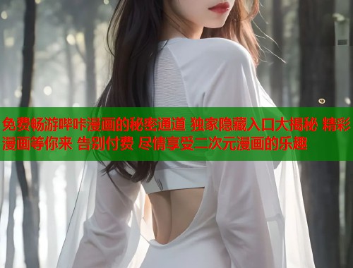 免费畅游哔咔漫画的秘密通道 独家隐藏入口大揭秘 精彩漫画等你来 告别付费 尽情享受二次元漫画的乐趣