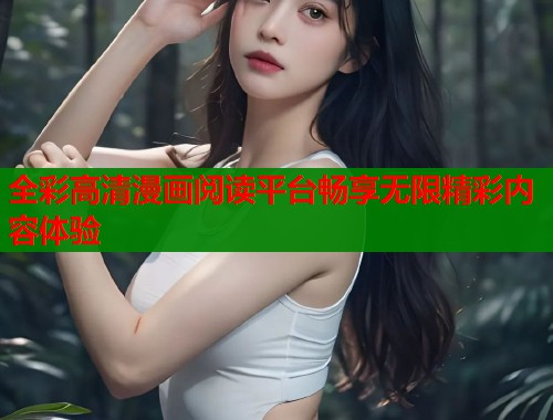 全彩高清漫画阅读平台畅享无限精彩内容体验
