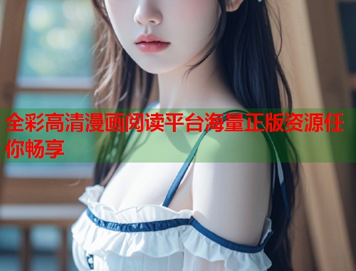 全彩高清漫画阅读平台海量正版资源任你畅享