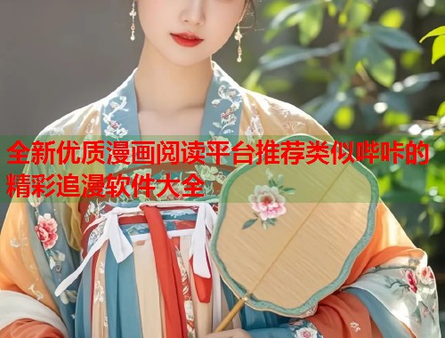 全新优质漫画阅读平台推荐类似哔咔的精彩追漫软件大全