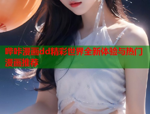哔咔漫画dd精彩世界全新体验与热门漫画推荐