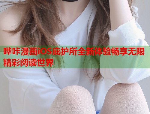哔咔漫画iOS庇护所全新体验畅享无限精彩阅读世界