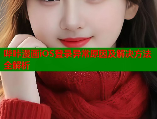 哔咔漫画iOS登录异常原因及解决方法全解析