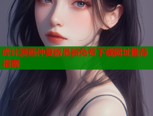哔咔漫画仲夏版最新免费下载网址推荐指南