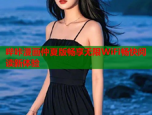 哔咔漫画仲夏版畅享无限WiFi畅快阅读新体验