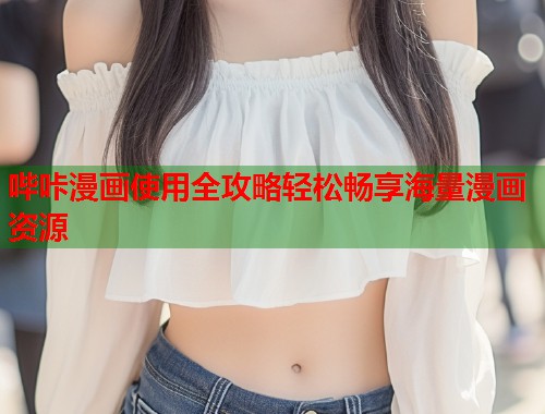哔咔漫画使用全攻略轻松畅享海量漫画资源
