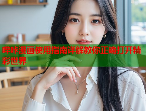 哔咔漫画使用指南详解教你正确打开精彩世界