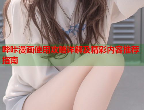 哔咔漫画使用攻略详解及精彩内容推荐指南