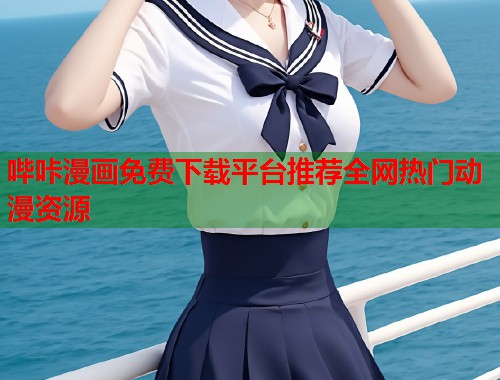 哔咔漫画免费下载平台推荐全网热门动漫资源
