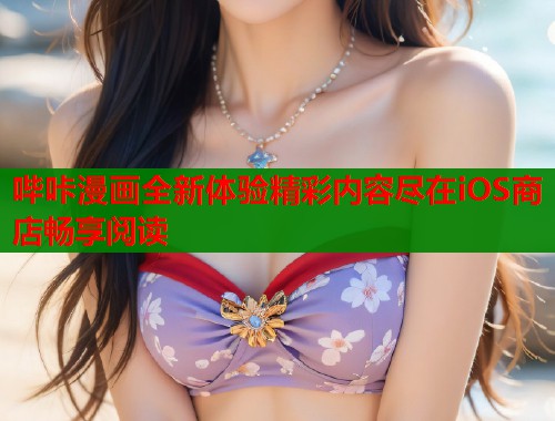 哔咔漫画全新体验精彩内容尽在iOS商店畅享阅读