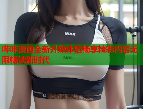 哔咔漫画全新升级体验畅享精彩内容无限畅读新时代