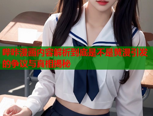 哔咔漫画内容解析到底是不是黄漫引发的争议与真相揭秘