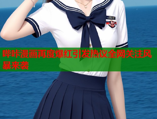 哔咔漫画再度爆红引发热议全网关注风暴来袭