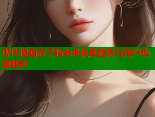 哔咔漫画凉了吗未来发展趋势与用户热度解析