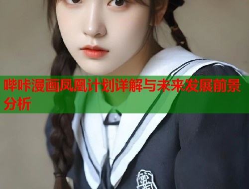 哔咔漫画凤凰计划详解与未来发展前景分析
