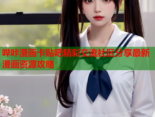 哔咔漫画卡贴吧精彩交流社区分享最新漫画资源攻略