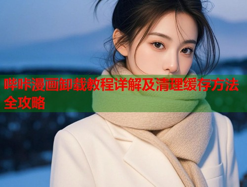 哔咔漫画卸载教程详解及清理缓存方法全攻略
