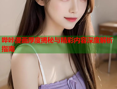 哔咔漫画厚度揭秘与精彩内容深度解析指南