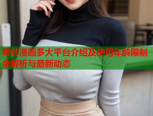 哔咔漫画多大平台介绍及使用年龄限制全解析与最新动态