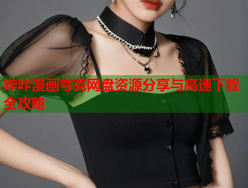 哔咔漫画夸克网盘资源分享与高速下载全攻略 哔咔漫画夸克网盘资源分享与高速下载全攻略