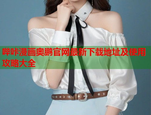 哔咔漫画奥鹏官网最新下载地址及使用攻略大全