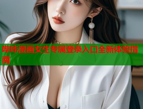 哔咔漫画女生专属登录入口全新体验指南