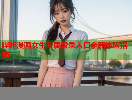 哔咔漫画女生专属登录入口全新体验指南