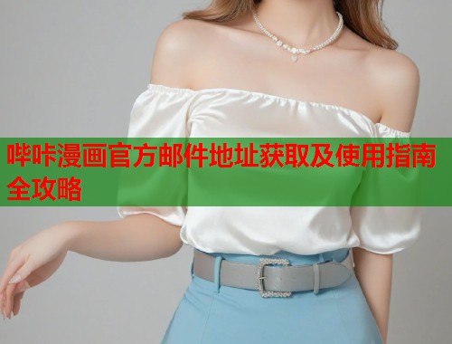 哔咔漫画官方邮件地址获取及使用指南全攻略