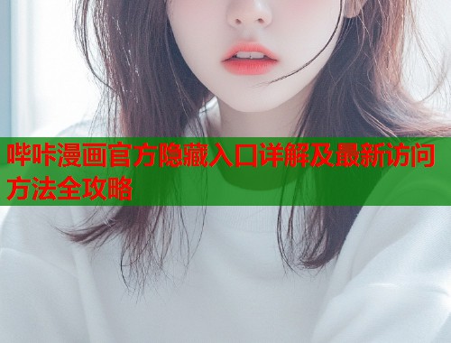 哔咔漫画官方隐藏入口详解及最新访问方法全攻略