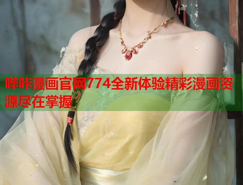哔咔漫画官网774全新体验精彩漫画资源尽在掌握