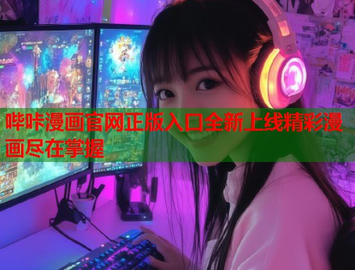 哔咔漫画官网正版入口全新上线精彩漫画尽在掌握