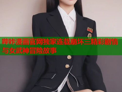 哔咔漫画官网独家连载崩坏三精彩剧情与女武神冒险故事